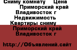 Сниму комнату! › Цена ­ 8 000 - Приморский край, Владивосток г. Недвижимость » Квартиры сниму   . Приморский край,Владивосток г.